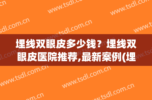 埋线双眼皮多少钱？埋线双眼皮医院推荐,最新案例(埋线双眼皮好不好多少钱一般)