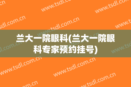 兰大一院眼科(兰大一院眼科专家预约挂号)