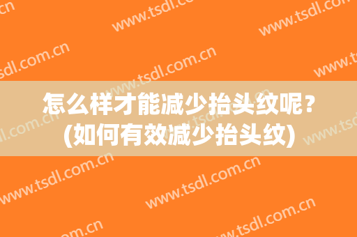 怎么样才能减少抬头纹呢？(如何有效减少抬头纹)