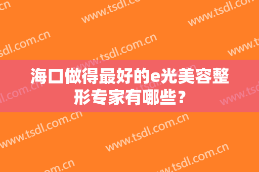 海口做得最好的e光美容整形专家有哪些？
