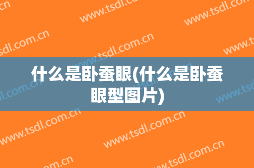 什么是卧蚕眼(什么是卧蚕眼型图片)