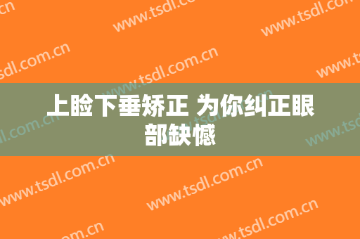 上睑下垂矫正 为你纠正眼部缺憾