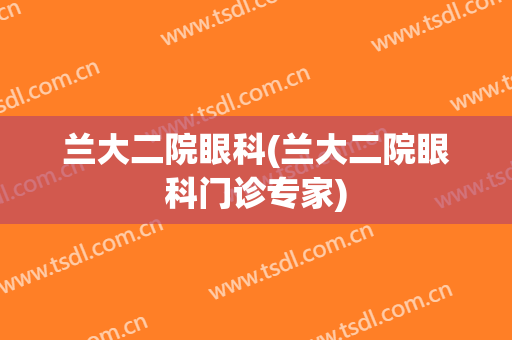 兰大二院眼科(兰大二院眼科门诊专家)