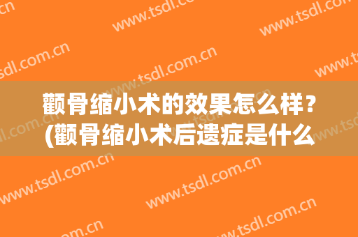 颧骨缩小术的效果怎么样？(颧骨缩小术后遗症是什么)