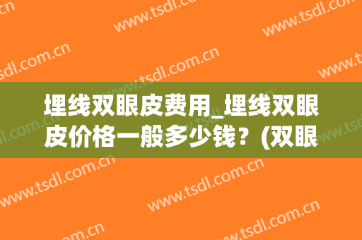埋线双眼皮费用_埋线双眼皮价格一般多少钱？(双眼皮埋线要多少钱)