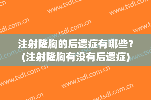 注射隆胸的后遗症有哪些？(注射隆胸有没有后遗症)