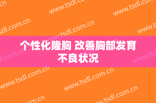 个性化隆胸 改善胸部发育不良状况