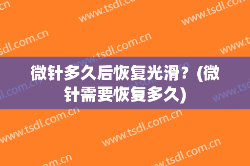 微针多久后恢复光滑？(微针需要恢复多久)