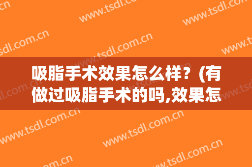 吸脂手术效果怎么样？(有做过吸脂手术的吗,效果怎么样)