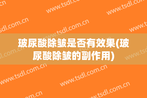 玻尿酸除皱是否有效果(玻尿酸除皱的副作用)