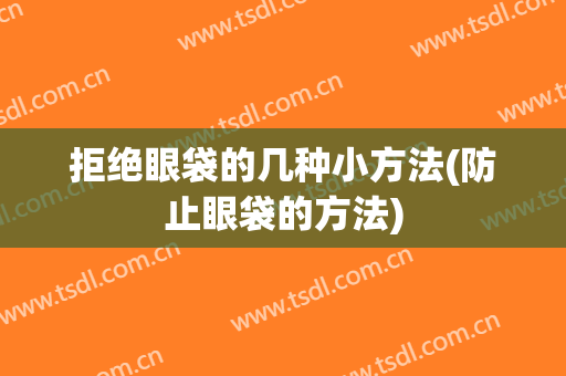 拒绝眼袋的几种小方法(防止眼袋的方法)