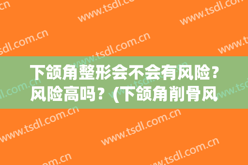下颌角整形会不会有风险？风险高吗？(下颌角削骨风险大吗)
