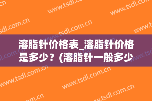 溶脂针价格表_溶脂针价格是多少？(溶脂针一般多少钱)