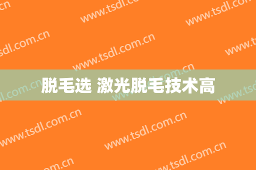 脱毛选 激光脱毛技术高