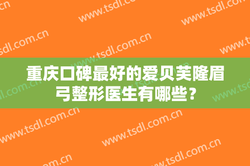 重庆口碑最好的爱贝芙隆眉弓整形医生有哪些？