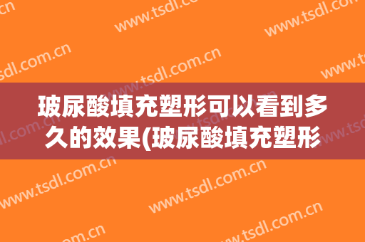 玻尿酸填充塑形可以看到多久的效果(玻尿酸填充塑形可以看到多久的效果图片)