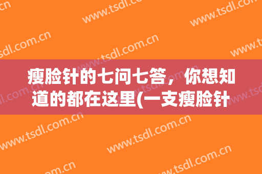 瘦脸针的七问七答，你想知道的都在这里(一支瘦脸针)