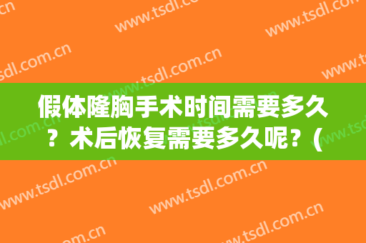 假体隆胸手术时间需要多久？术后恢复需要多久呢？(假体隆胸需要多长时间恢复)