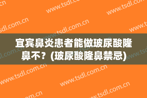 宜宾鼻炎患者能做玻尿酸隆鼻不？(玻尿酸隆鼻禁忌)