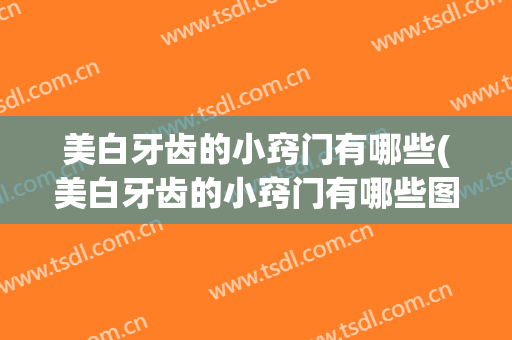 美白牙齿的小窍门有哪些(美白牙齿的小窍门有哪些图片)
