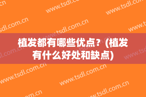 植发都有哪些优点？(植发有什么好处和缺点)