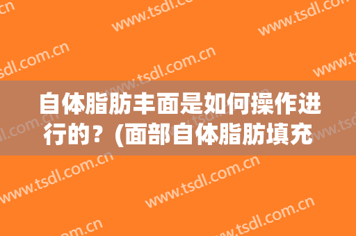 自体脂肪丰面是如何操作进行的？(面部自体脂肪填充怎么做)