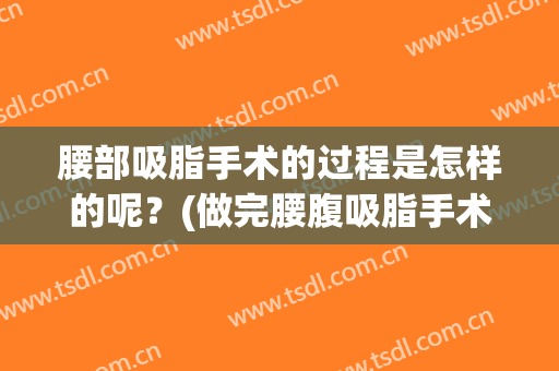 腰部吸脂手术的过程是怎样的呢？(做完腰腹吸脂手术后需要注意什么)