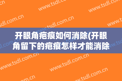 开眼角疤痕如何消除(开眼角留下的疤痕怎样才能消除)