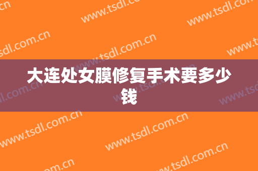 大连处女膜修复手术要多少钱