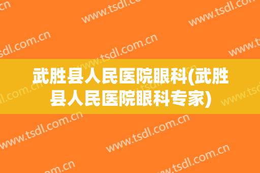 武胜县人民医院眼科(武胜县人民医院眼科专家)