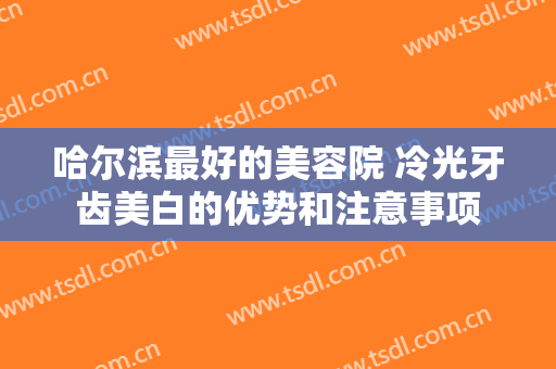 哈尔滨最好的美容院 冷光牙齿美白的优势和注意事项