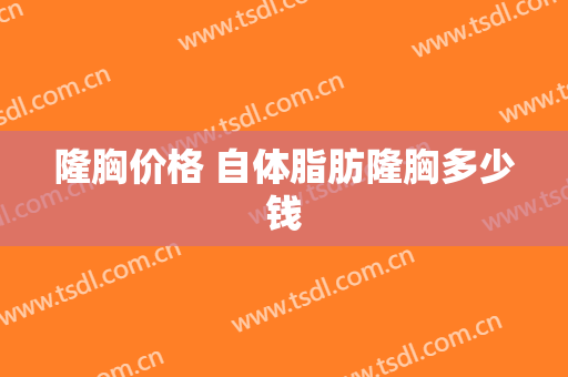 隆胸价格 自体脂肪隆胸多少钱