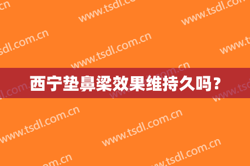 西宁垫鼻梁效果维持久吗？