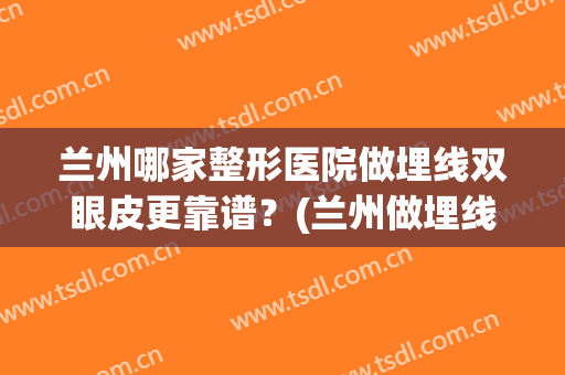 兰州哪家整形医院做埋线双眼皮更靠谱？(兰州做埋线双眼皮手术)