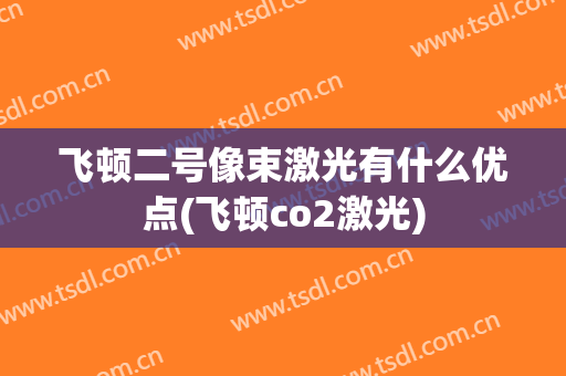飞顿二号像束激光有什么优点(飞顿co2激光)