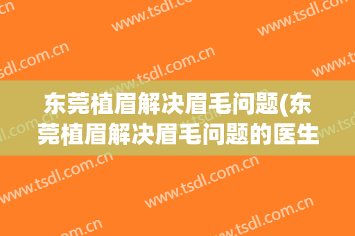 东莞植眉解决眉毛问题(东莞植眉解决眉毛问题的医生)