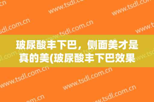 玻尿酸丰下巴，侧面美才是真的美(玻尿酸丰下巴效果图)