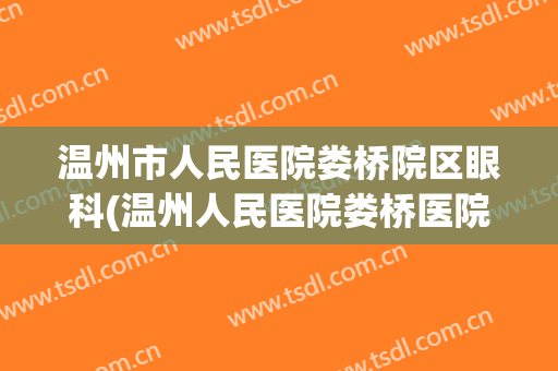 温州市人民医院娄桥院区眼科(温州人民医院娄桥医院咨询电话)