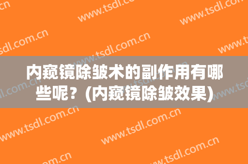 内窥镜除皱术的副作用有哪些呢？(内窥镜除皱效果)