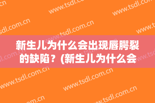 新生儿为什么会出现唇腭裂的缺陷？(新生儿为什么会出现唇腭裂的缺陷症状)