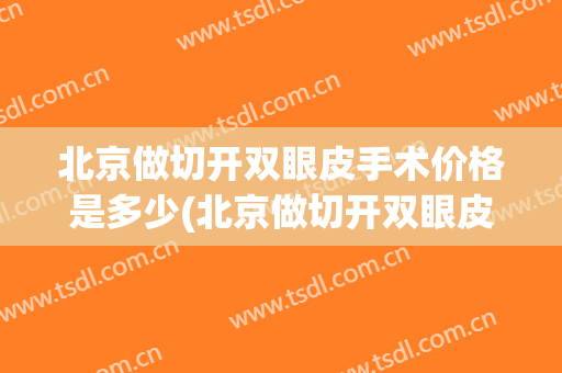 北京做切开双眼皮手术价格是多少(北京做切开双眼皮手术价格是多少费用)
