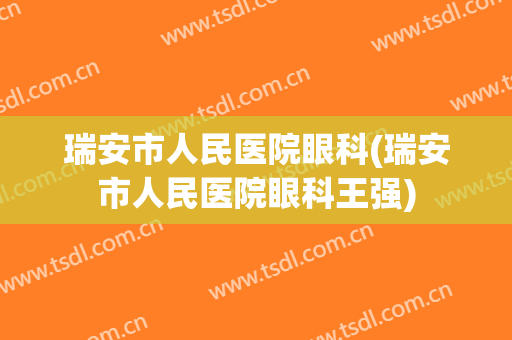 瑞安市人民医院眼科(瑞安市人民医院眼科王强)