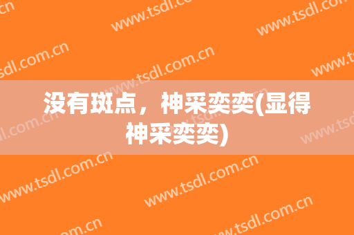没有斑点，神采奕奕(显得神采奕奕)