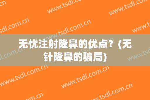 无忧注射隆鼻的优点？(无针隆鼻的骗局)