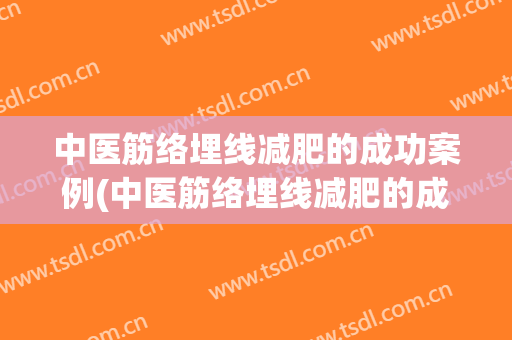 中医筋络埋线减肥的成功案例(中医筋络埋线减肥的成功案例图片)