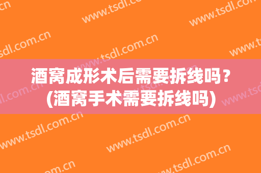 酒窝成形术后需要拆线吗？(酒窝手术需要拆线吗)