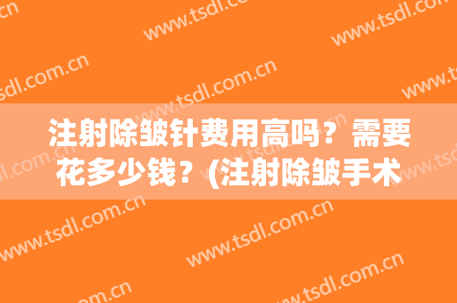 注射除皱针费用高吗？需要花多少钱？(注射除皱手术要多少钱)