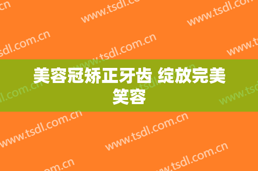 美容冠矫正牙齿 绽放完美笑容