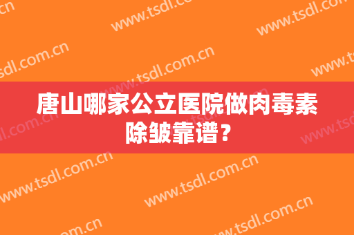 唐山哪家公立医院做肉毒素除皱靠谱？