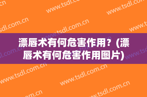 漂唇术有何危害作用？(漂唇术有何危害作用图片)